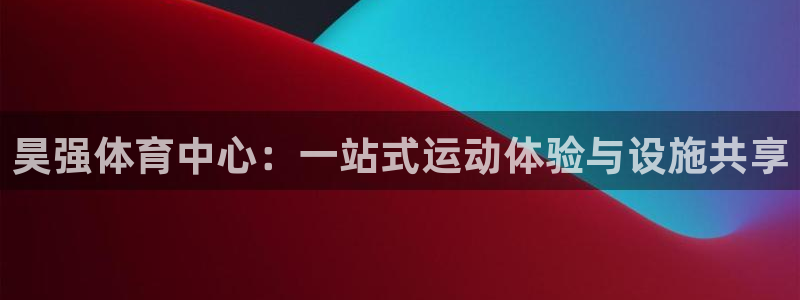 意昂体育4娱乐：昊强体育中心：一站式运动体验与设施共