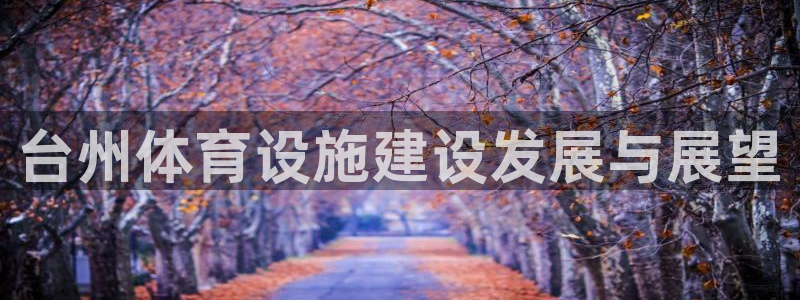 意昂4集团官网首页：台州体育设施建设发展与展望