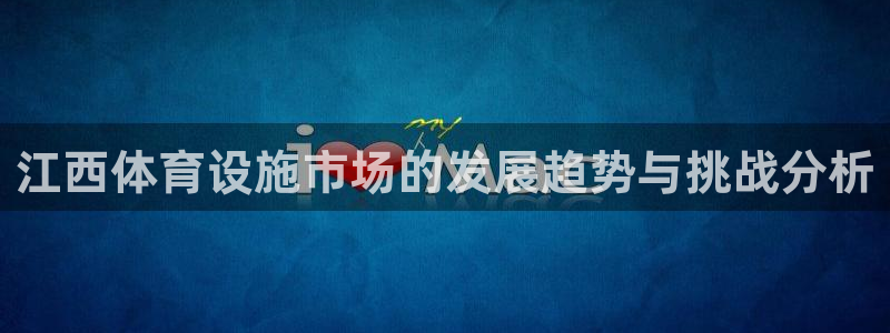 意昂4娱乐下载：江西体育设施市场的发展趋势与挑战分析