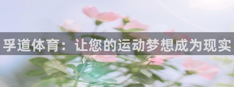 意昂4娱乐平台：孚道体育：让您的运动梦想成为现实