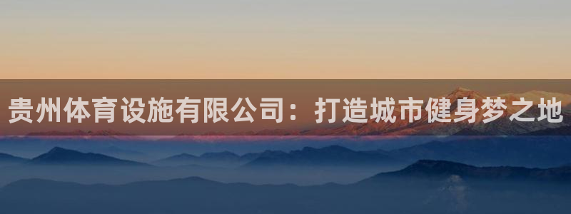 意昂4娱乐：贵州体育设施有限公司：打造城市健身梦之地
