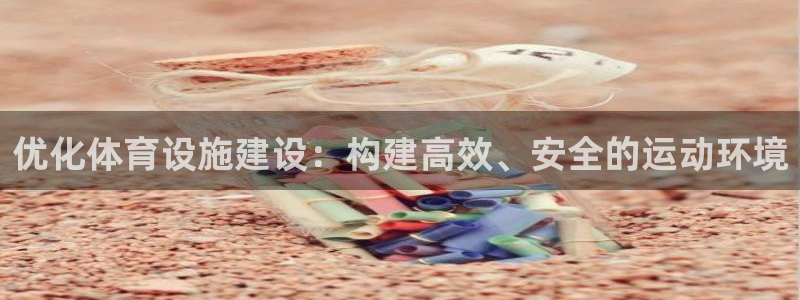 意昂体育4注册：优化体育设施建设：构建高效、安全的运