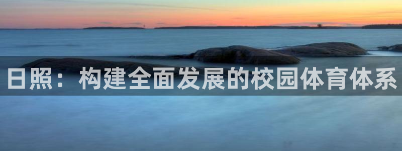 意昂体育4平台假的吗是真的吗吗：日照：构建全面发展的