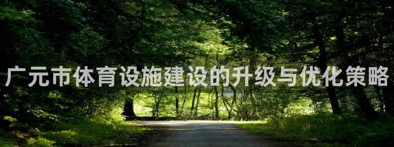 意昂4娱乐代理怎么样：广元市体育设施建设的升级与优化