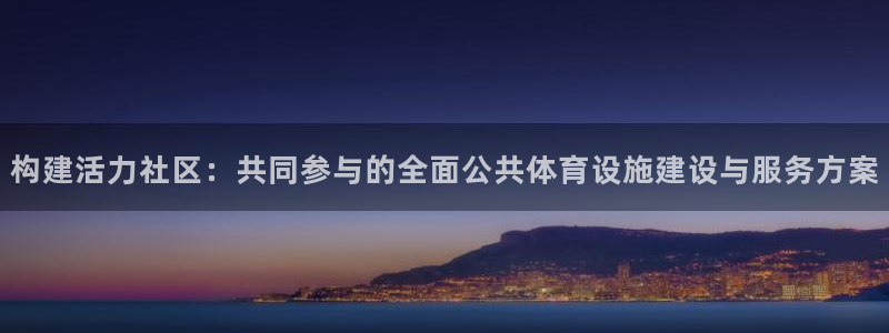 意昂体育4平台假的吗是真的吗吗：构建活力社区：共同参