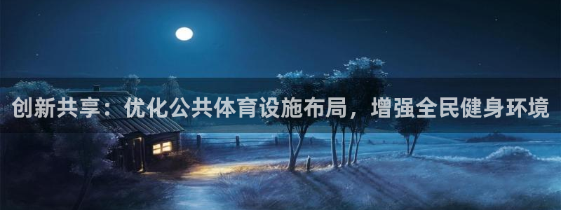 意昂4官方：创新共享：优化公共体育设施布局，增强全民
