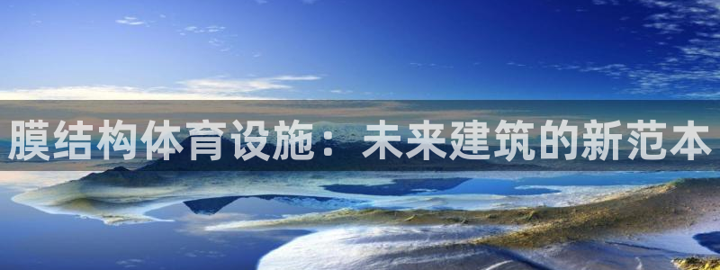 意昂4开户：膜结构体育设施：未来建筑的新范本