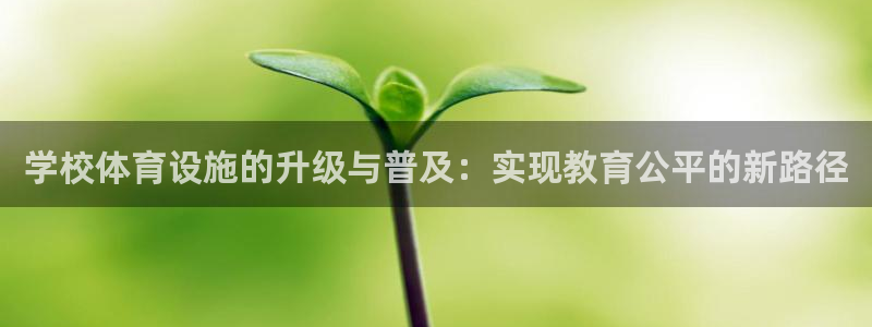 意昂4集团官网首页网址：学校体育设施的升级与普及：实