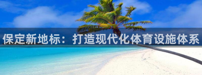 意昂4集团官网首页：保定新地标：打造现代化体育设施体