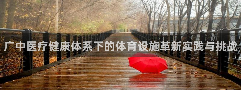 意昂体育4平台注册流程视频：广中医疗健康体系下的体育设施革新